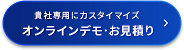 貴社用にカスタマイズ オンラインデモ・お見積り